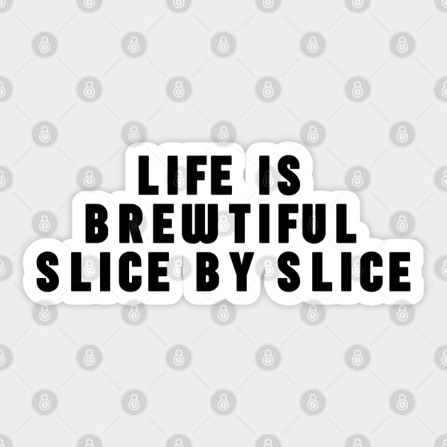 Life Is A Brewtiful Slice By Slice Sticker by NomiCrafts